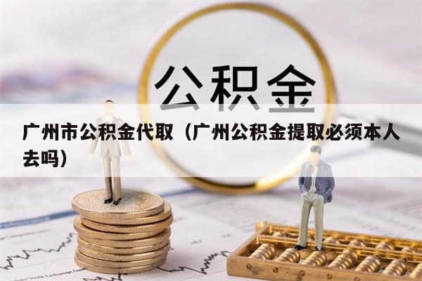 南昌市公积金代取（南昌公积金提取必须本人去吗）