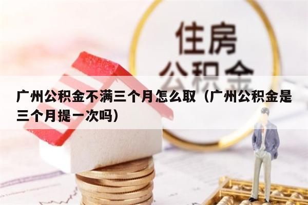 南昌公积金不满三个月怎么取（南昌公积金是三个月提一次吗）