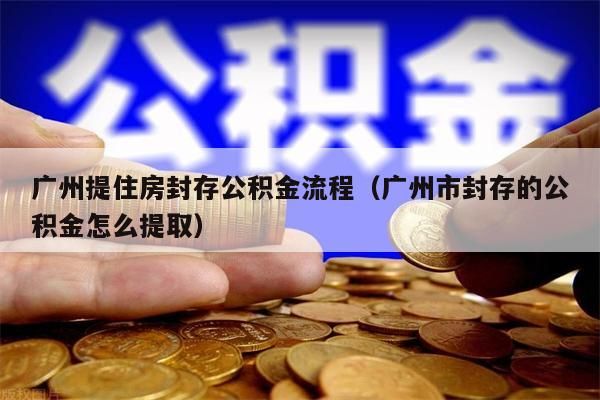 南昌提住房封存公积金流程（南昌市封存的公积金怎么提取）